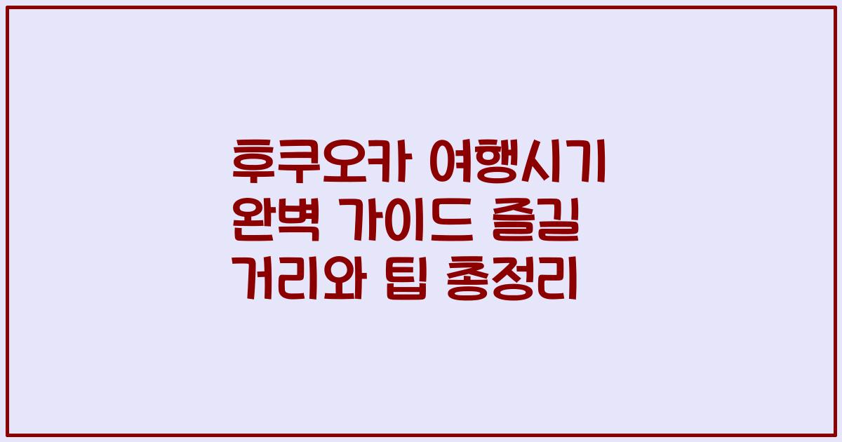 후쿠오카 여행시기 완벽 가이드 즐길 거리와 팁 총정리