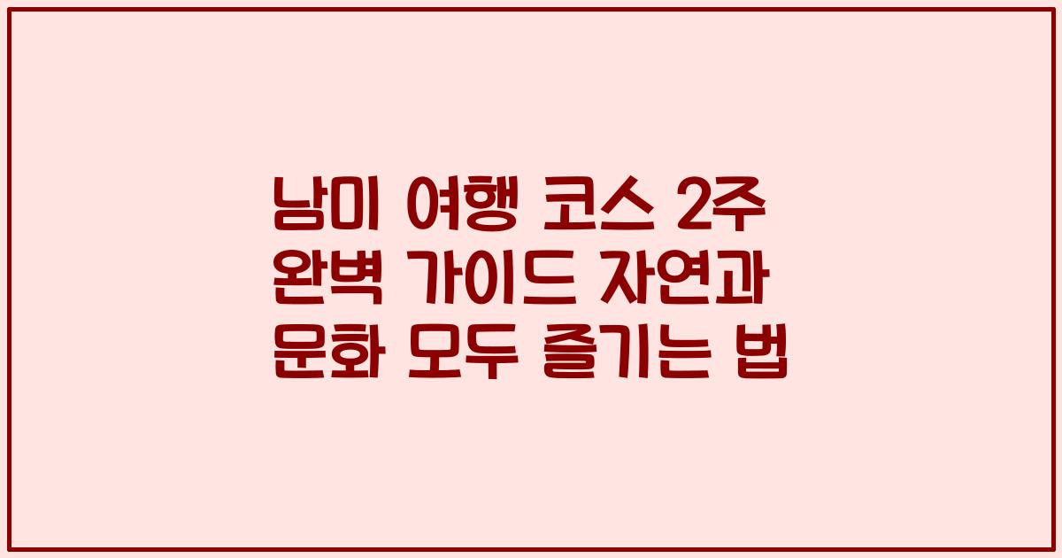 남미 여행 코스 2주 완벽 가이드 자연과 문화 모두 즐기는 법