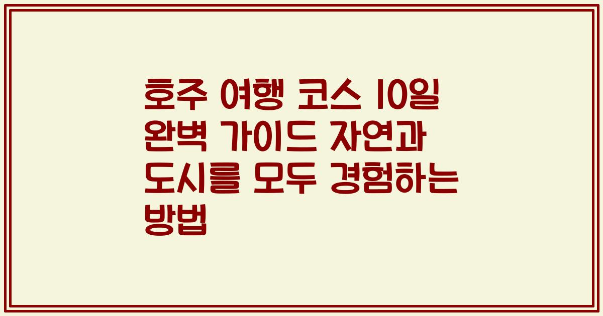 호주 여행 코스 10일 완벽 가이드 자연과 도시를 모두 경험하는 방법