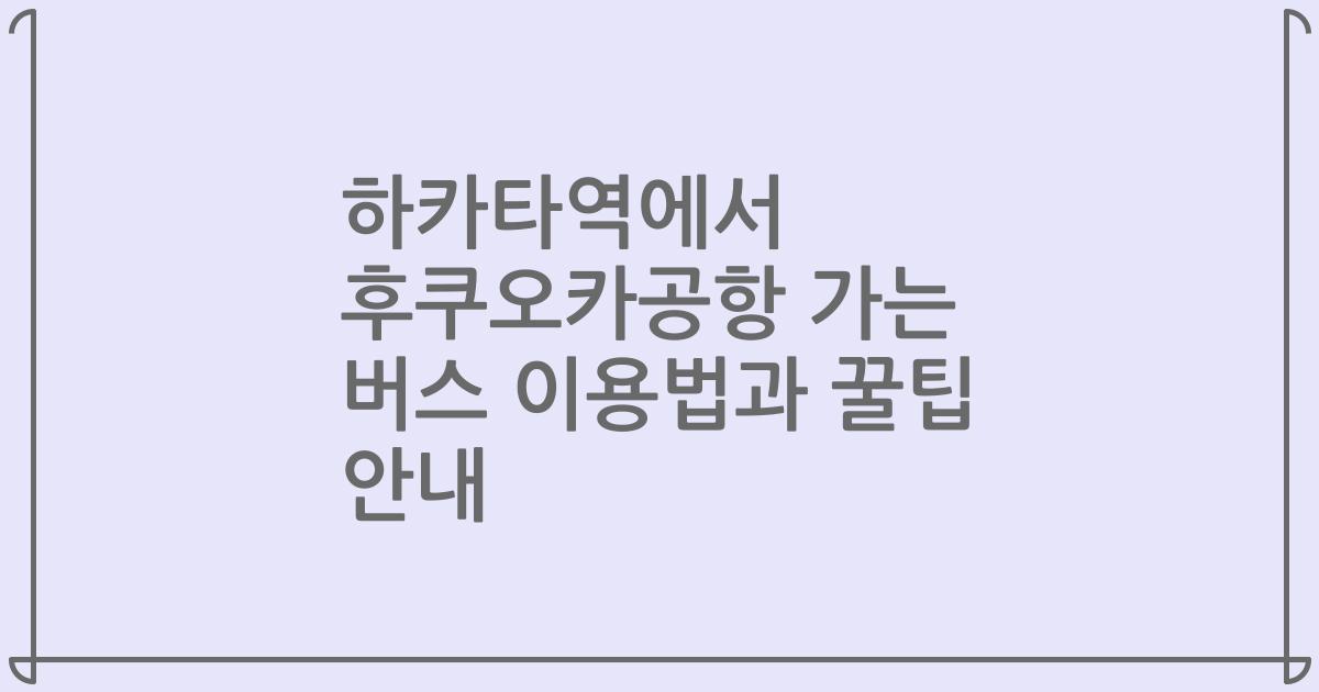 하카타역에서 후쿠오카공항 가는 버스 이용법과 꿀팁 안내