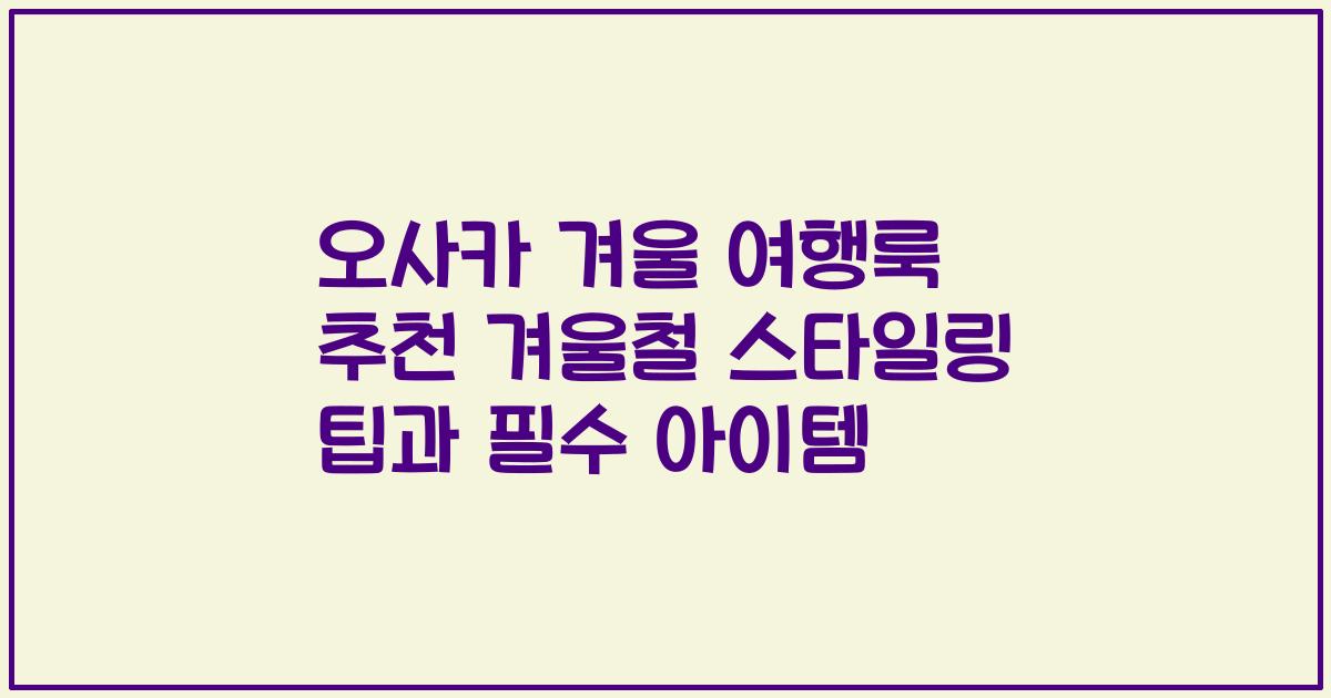 오사카 겨울 여행룩 추천 겨울철 스타일링 팁과 필수 아이템