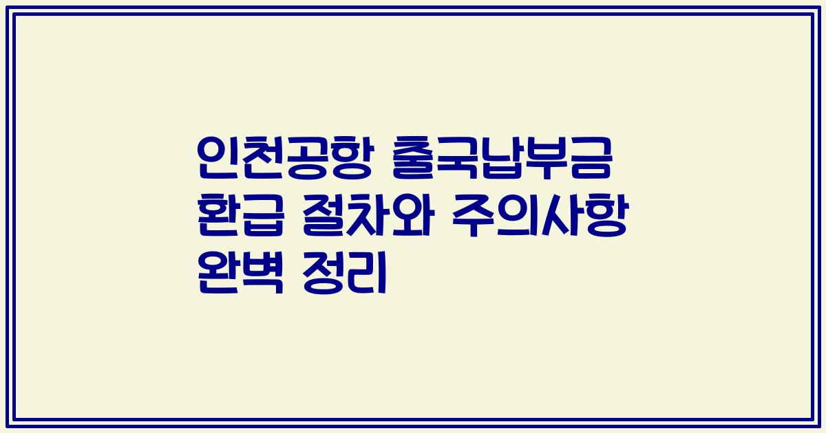인천공항 출국납부금 환급 절차와 주의사항 완벽 정리