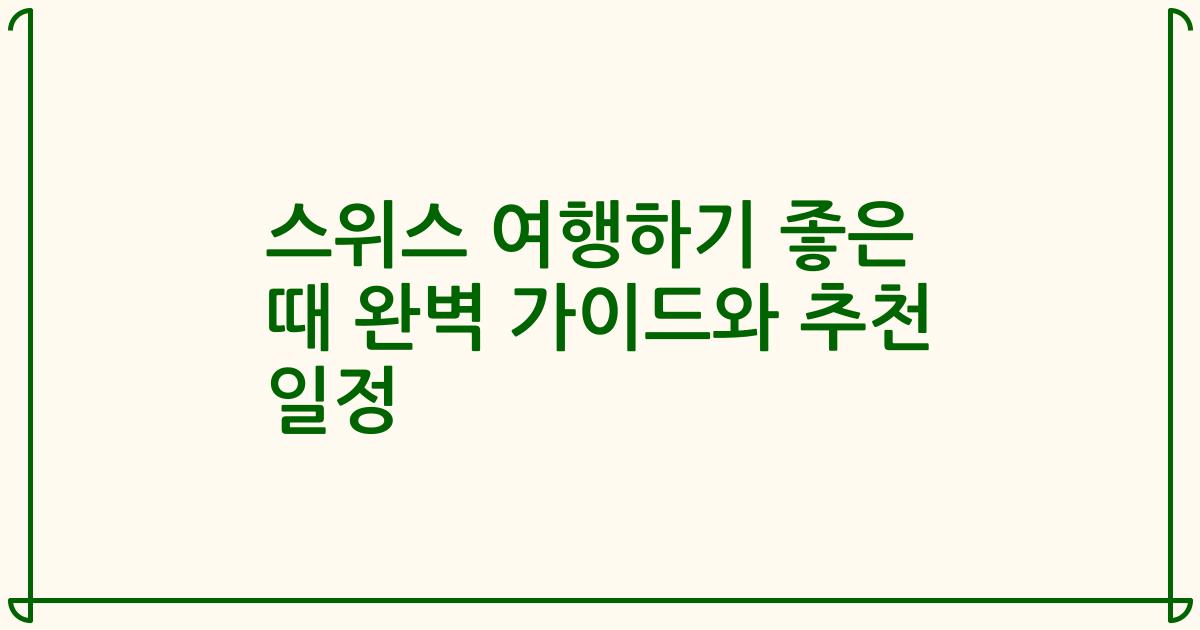 스위스 여행하기 좋은 때 완벽 가이드와 추천 일정