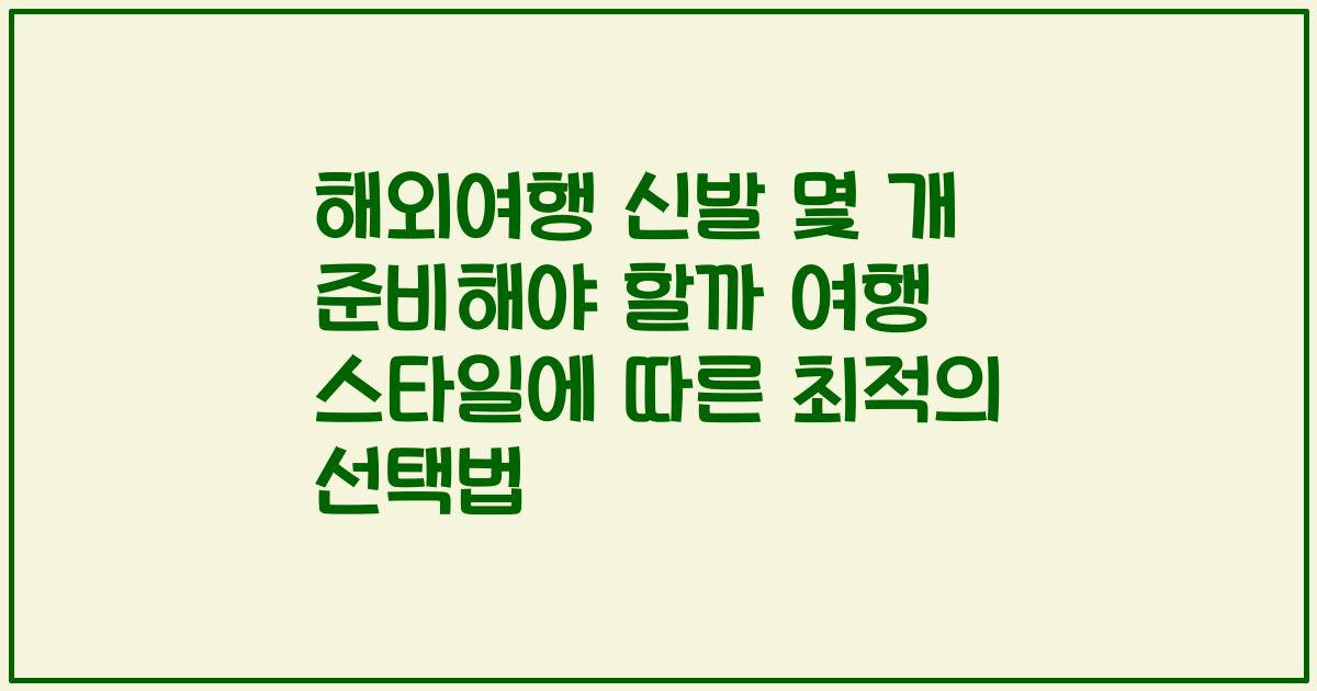 해외여행 신발 몇 개 준비해야 할까 여행 스타일에 따른 최적의 선택법