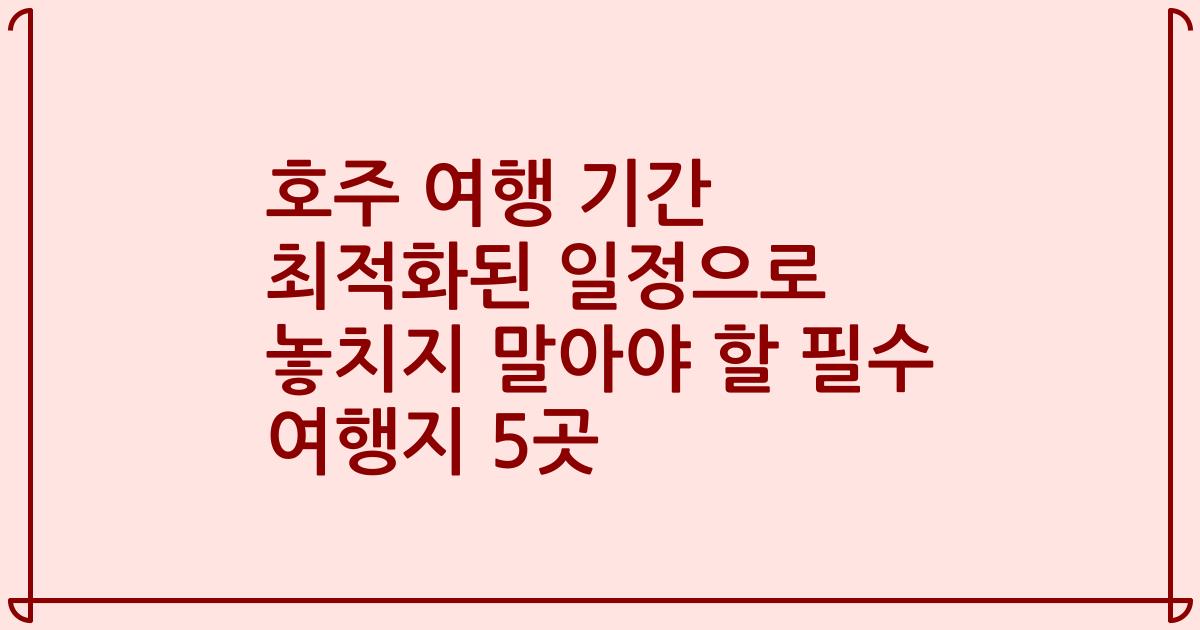 호주 여행 기간 최적화된 일정으로 놓치지 말아야 할 필수 여행지 5곳