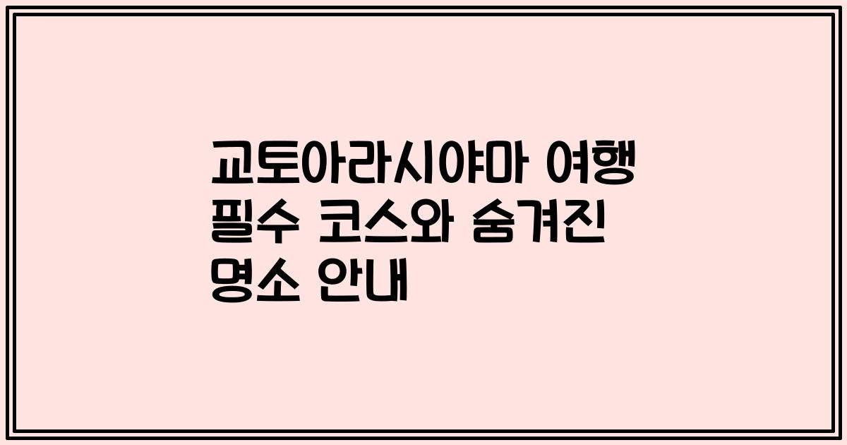 교토아라시야마 여행 필수 코스와 숨겨진 명소 안내