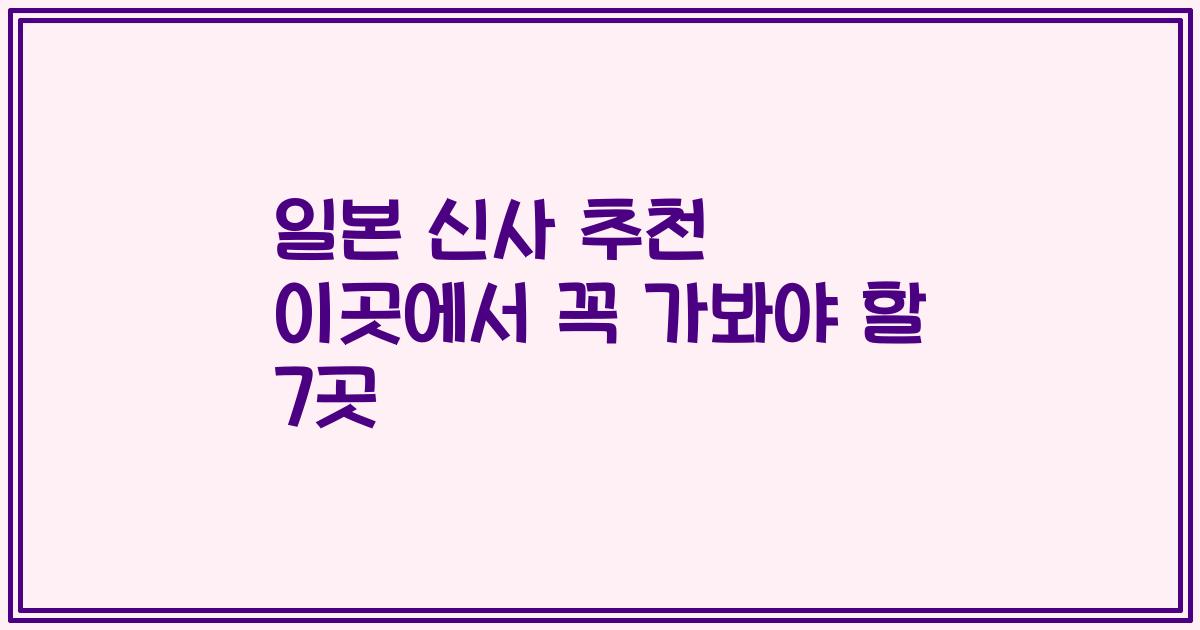 일본 신사 추천 이곳에서 꼭 가봐야 할 7곳