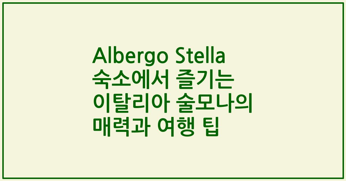Albergo Stella 숙소에서 즐기는 이탈리아 술모나의 매력과 여행 팁