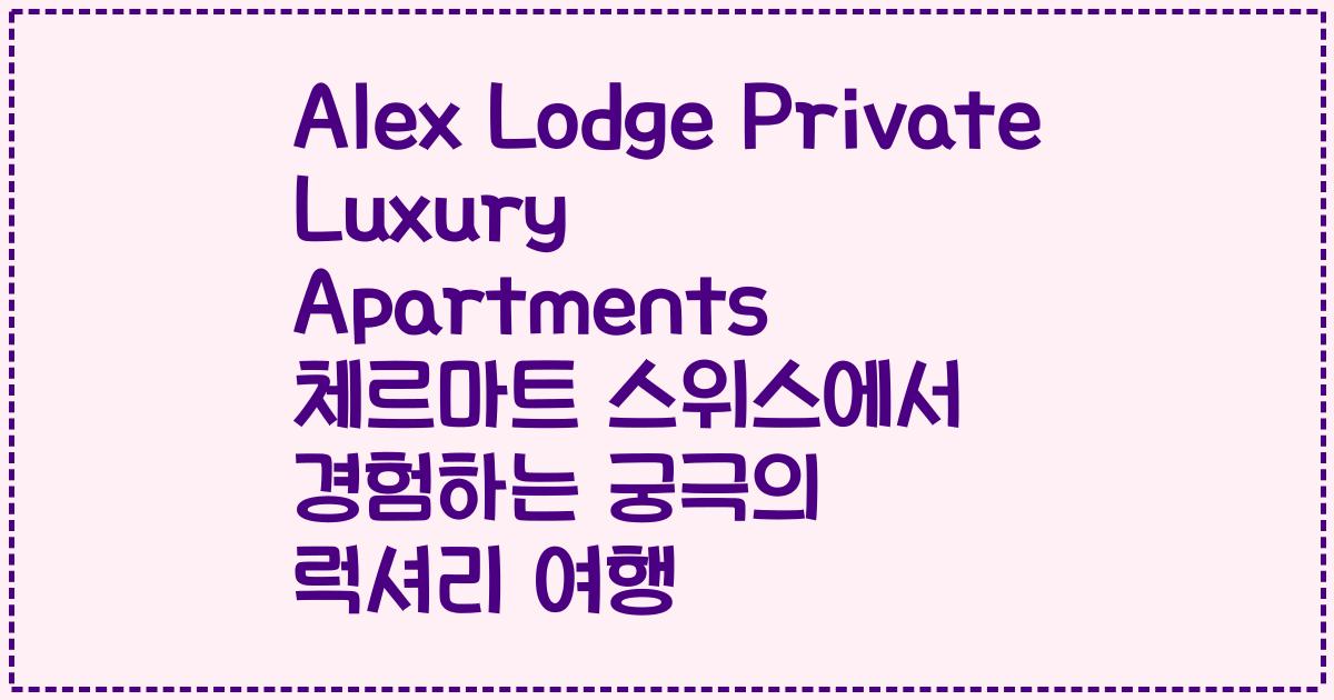 Alex Lodge Private Luxury Apartments 체르마트 스위스에서 경험하는 궁극의 럭셔리 여행