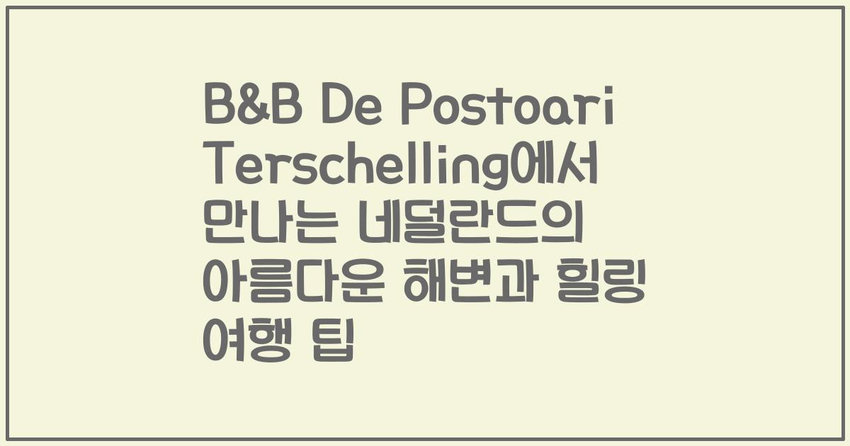 B&B De Postoari Terschelling에서 만나는 네덜란드의 아름다운 해변과 힐링 여행 팁