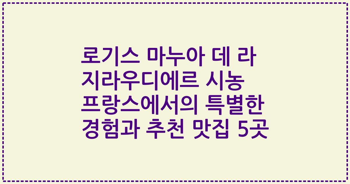 로기스 마누아 데 라 지라우디에르 시농 프랑스에서의 특별한 경험과 추천 맛집 5곳