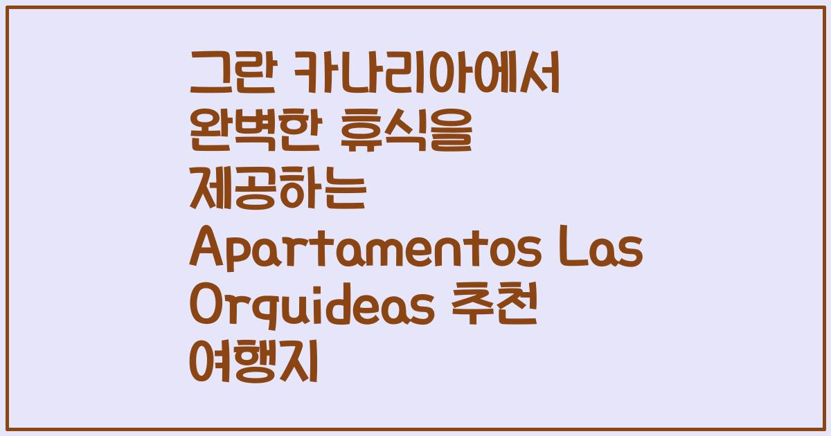 그란 카나리아에서 완벽한 휴식을 제공하는 Apartamentos Las Orquideas 추천 여행지