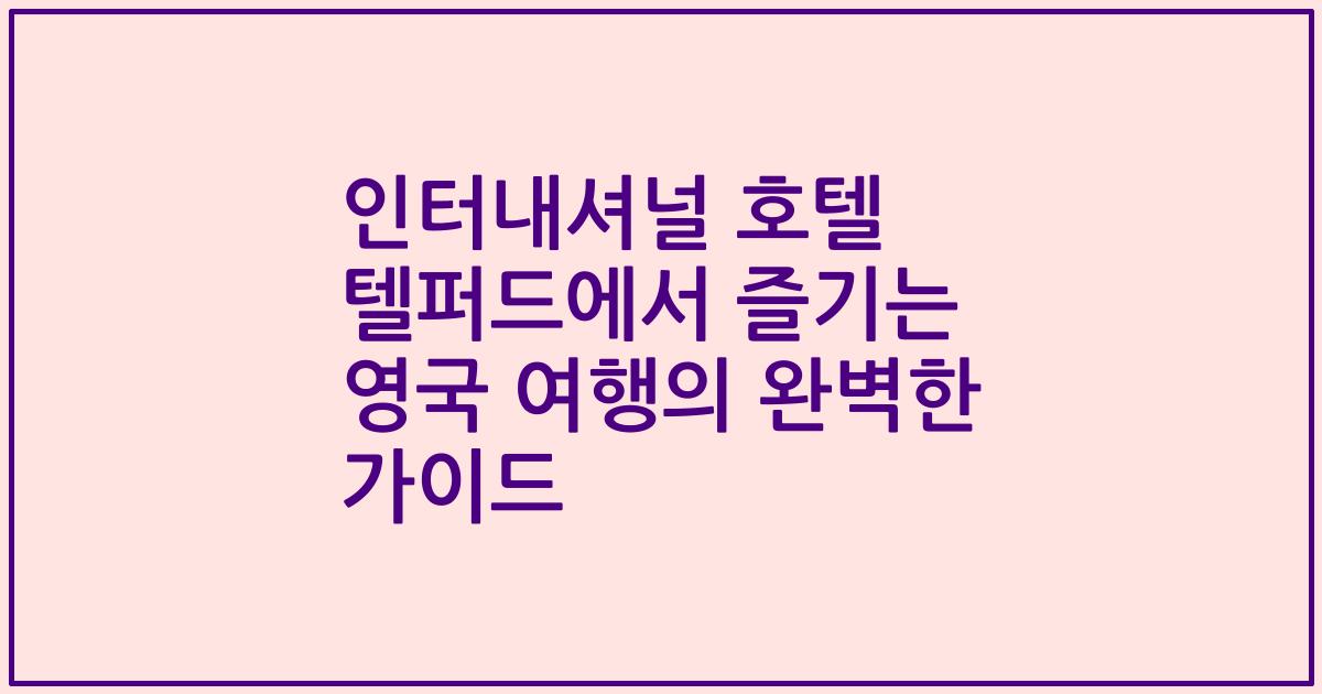 인터내셔널 호텔 텔퍼드에서 즐기는 영국 여행의 완벽한 가이드