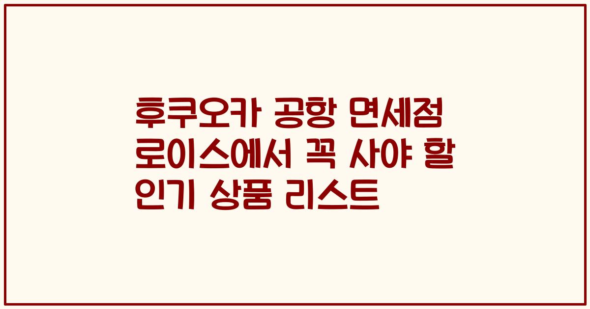 후쿠오카 공항 면세점 로이스에서 꼭 사야 할 인기 상품 리스트