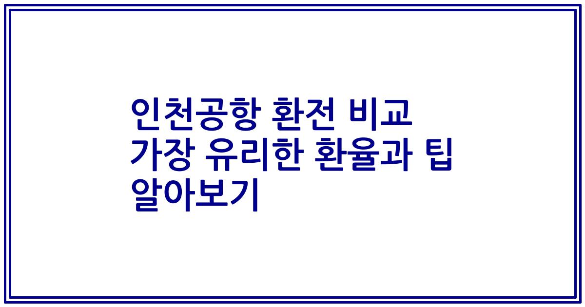 인천공항 환전 비교 가장 유리한 환율과 팁 알아보기