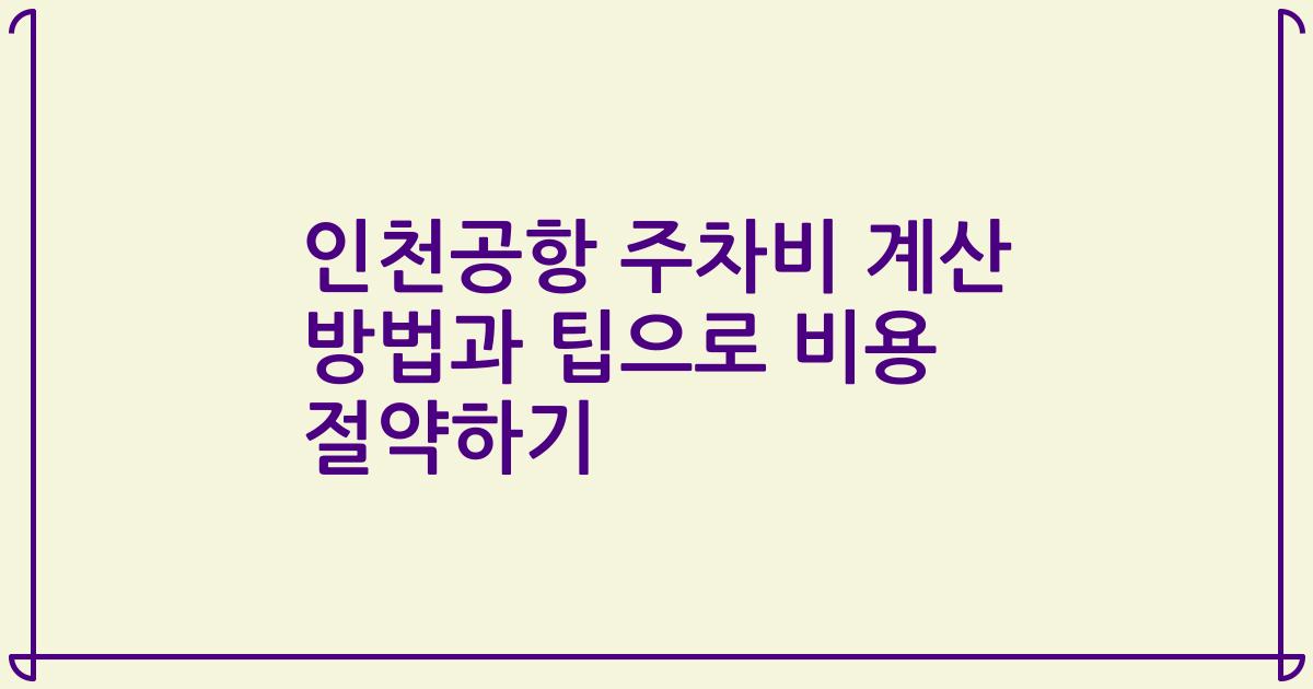 인천공항 주차비 계산 방법과 팁으로 비용 절약하기
