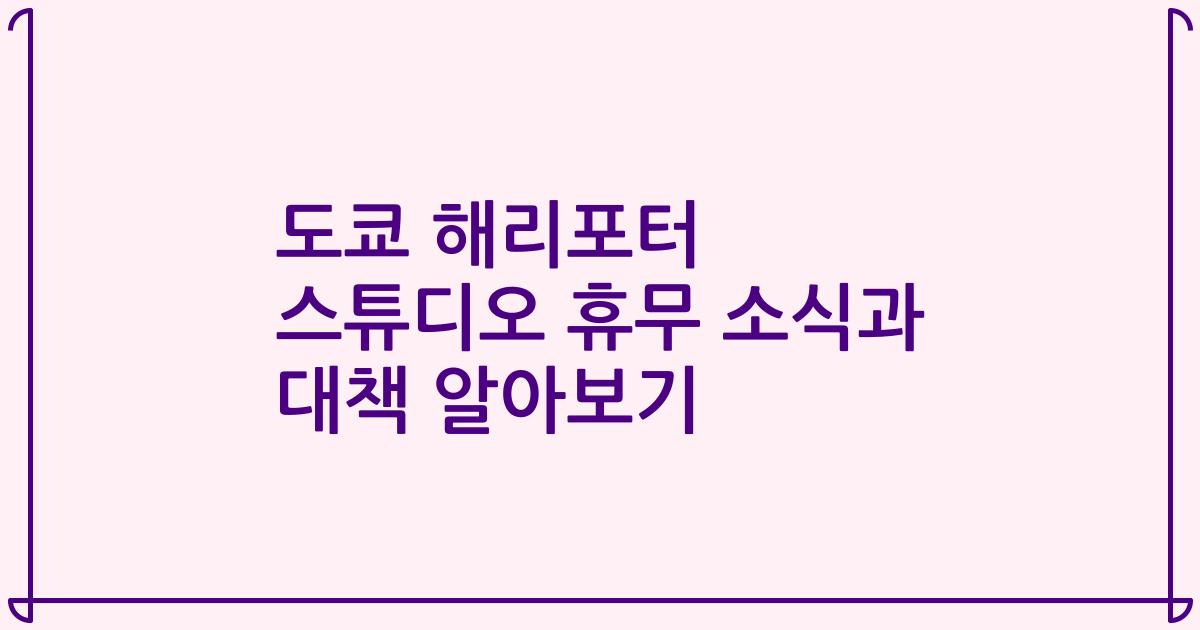 도쿄 해리포터 스튜디오 휴무 소식과 대책 알아보기