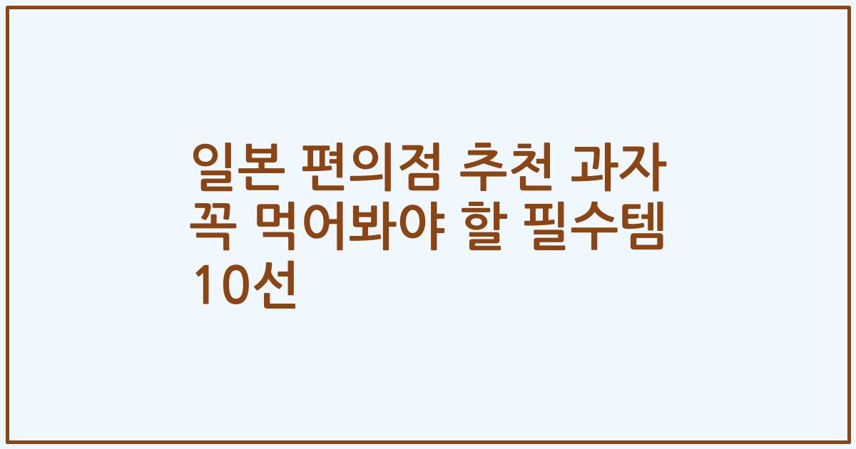 일본 편의점 추천 과자 꼭 먹어봐야 할 필수템 10선