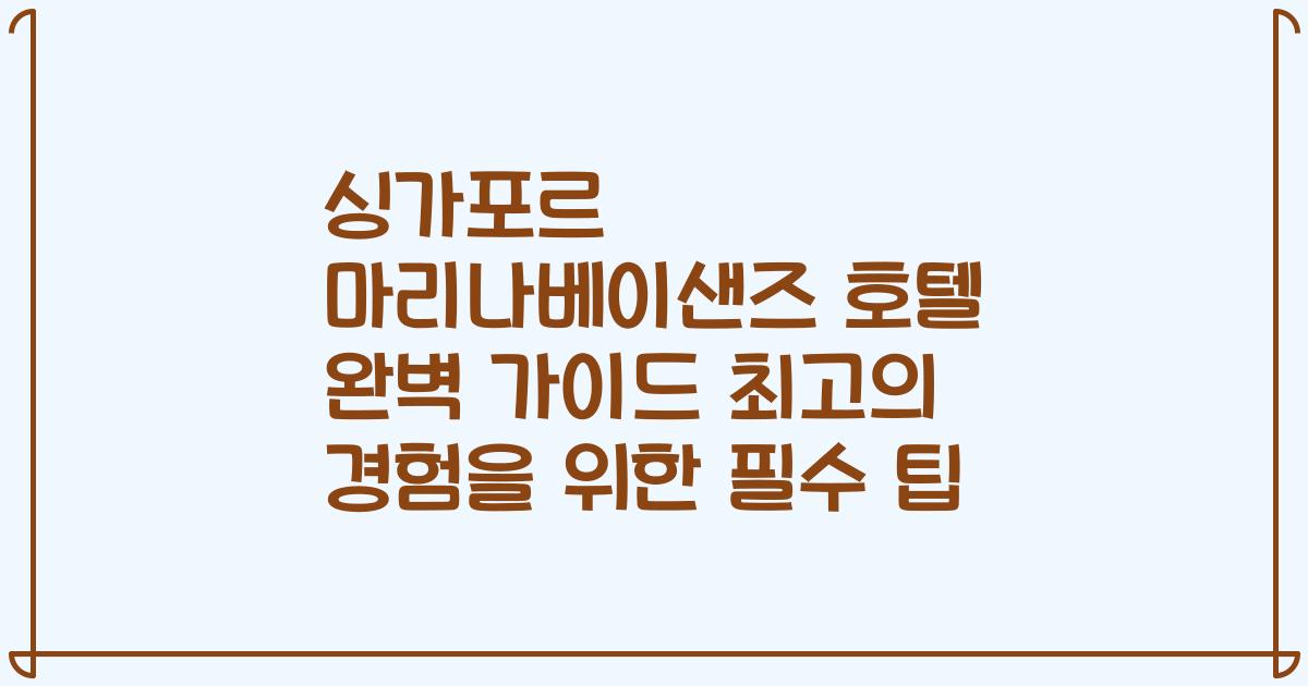 싱가포르 마리나베이샌즈 호텔 완벽 가이드 최고의 경험을 위한 필수 팁