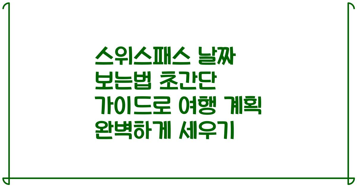 스위스패스 날짜 보는법 초간단 가이드로 여행 계획 완벽하게 세우기