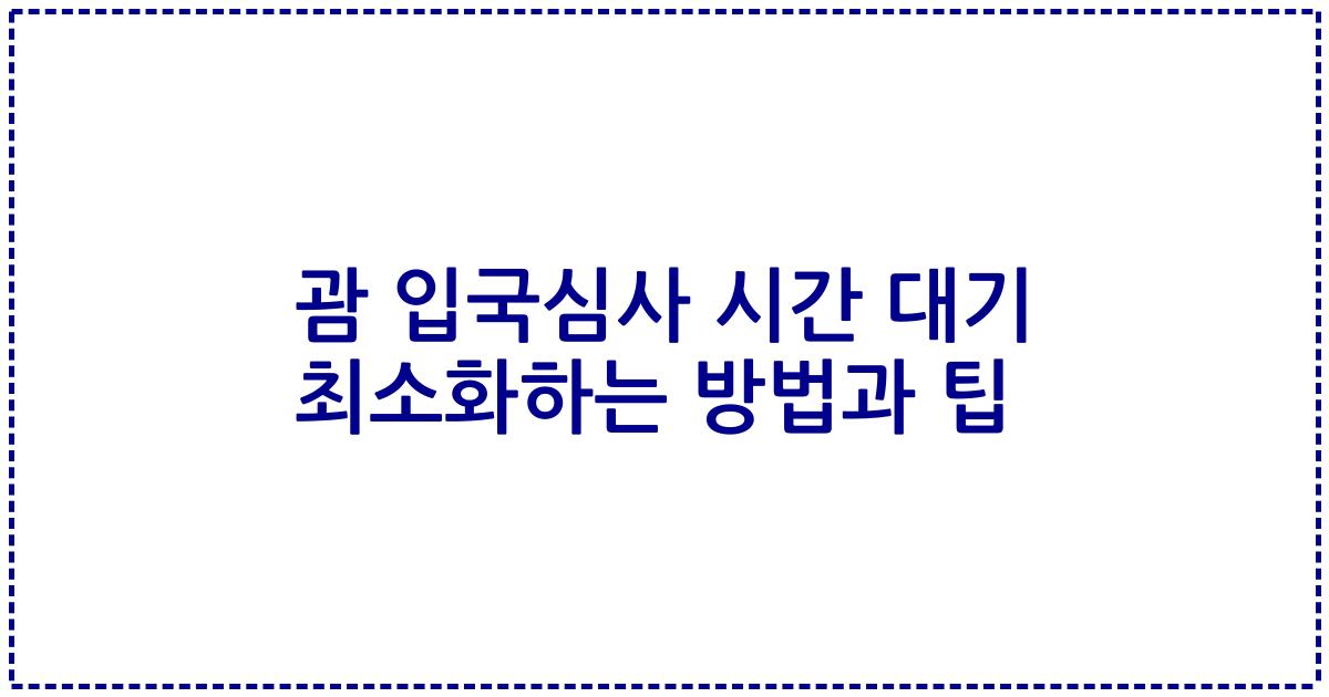 괌 입국심사 시간 대기 최소화하는 방법과 팁