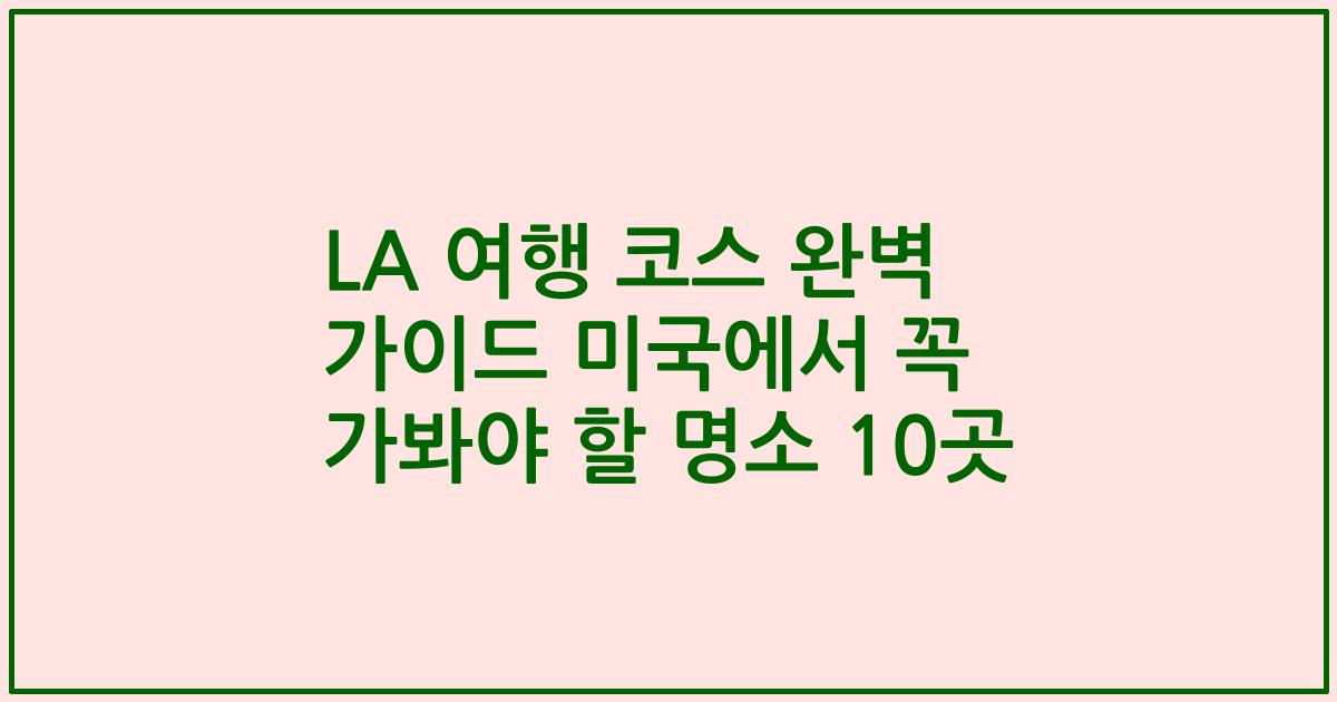 LA 여행 코스 완벽 가이드 미국에서 꼭 가봐야 할 명소 10곳