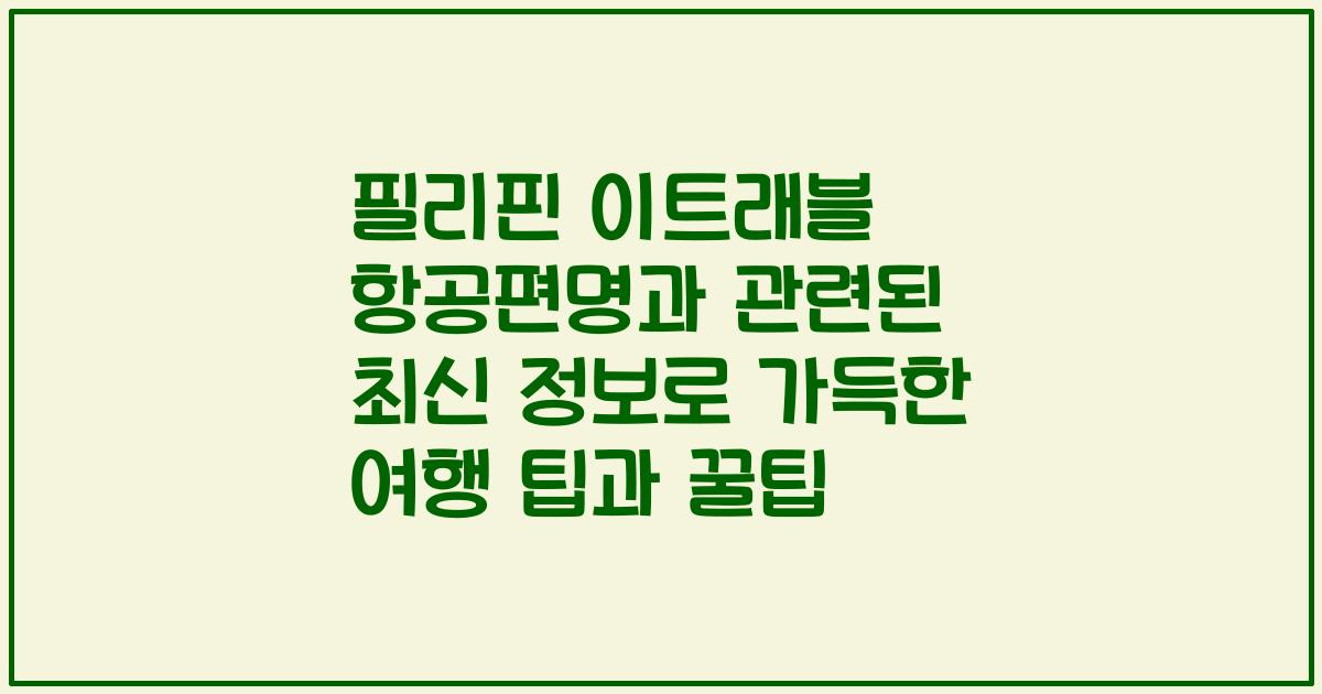 필리핀 이트래블 항공편명과 관련된 최신 정보로 가득한 여행 팁과 꿀팁