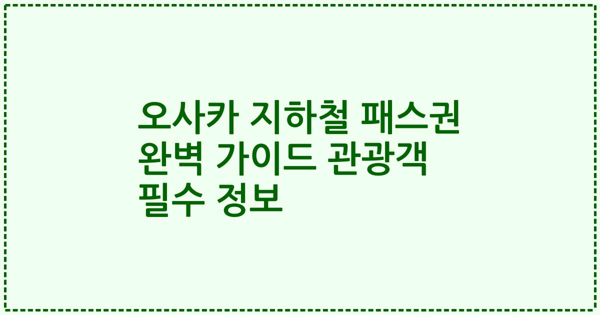 오사카 지하철 패스권 완벽 가이드 관광객 필수 정보