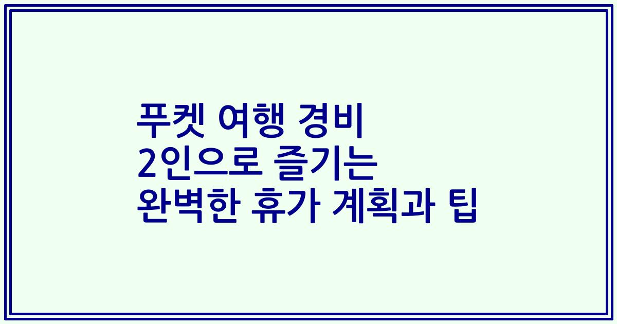 푸켓 여행 경비 2인으로 즐기는 완벽한 휴가 계획과 팁