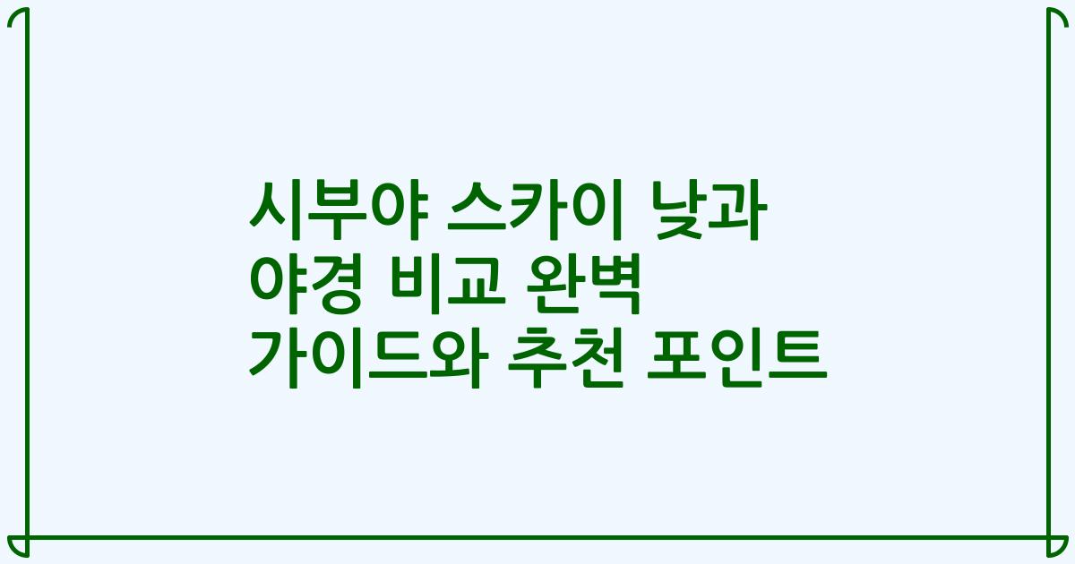 시부야 스카이 낮과 야경 비교 완벽 가이드와 추천 포인트