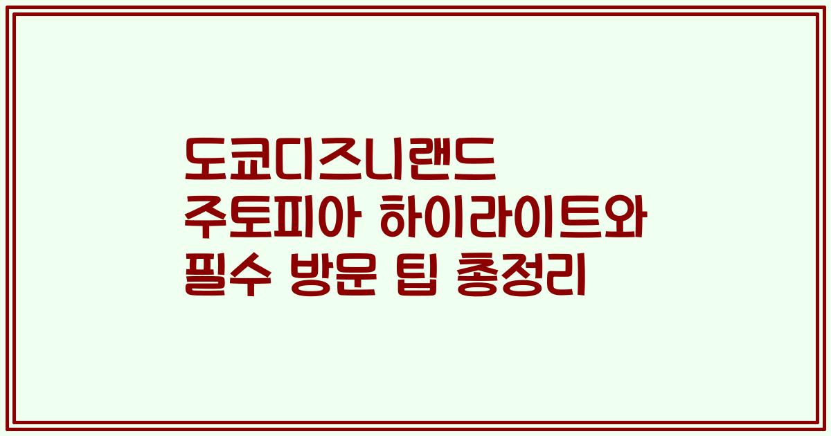 도쿄디즈니랜드 주토피아 하이라이트와 필수 방문 팁 총정리
