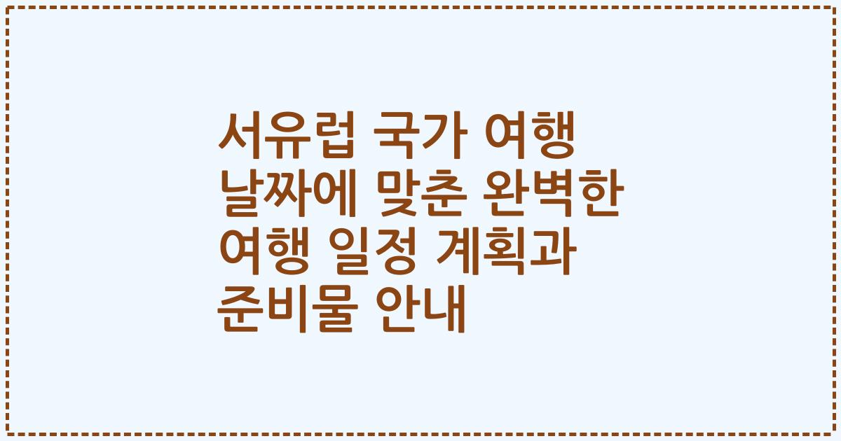 서유럽 국가 여행 날짜에 맞춘 완벽한 여행 일정 계획과 준비물 안내