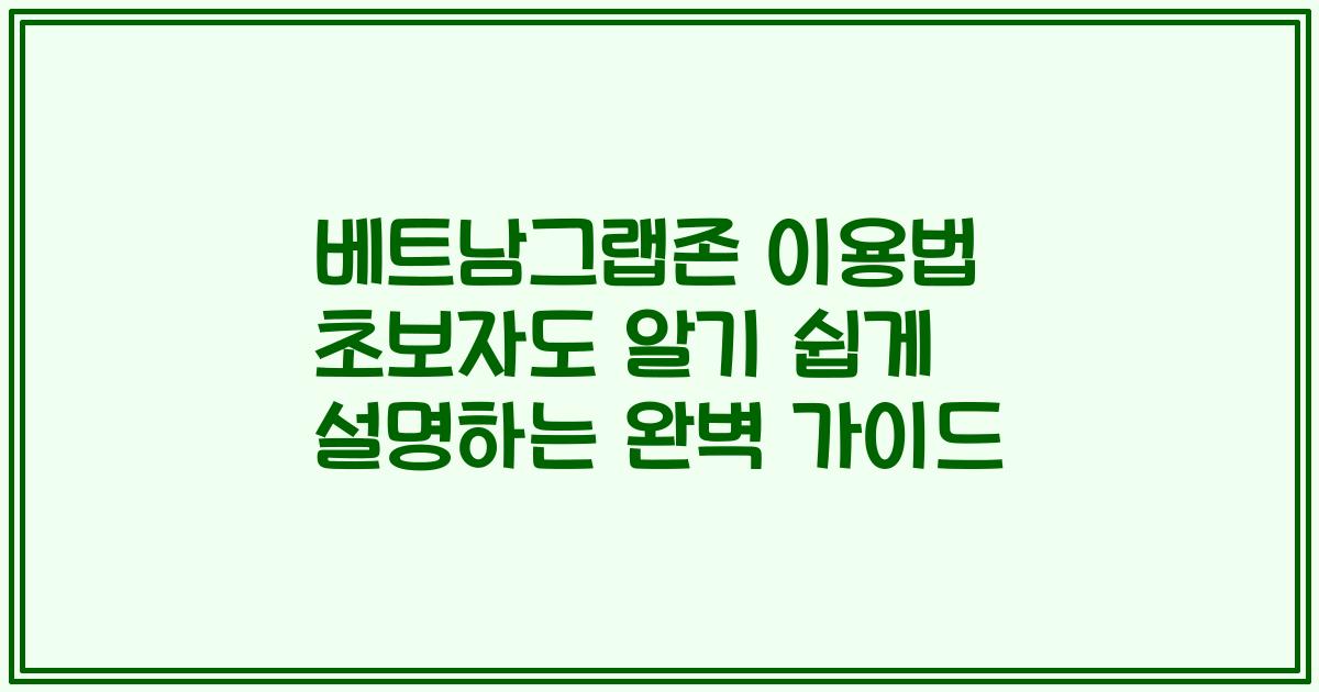 베트남그랩존 이용법 초보자도 알기 쉽게 설명하는 완벽 가이드