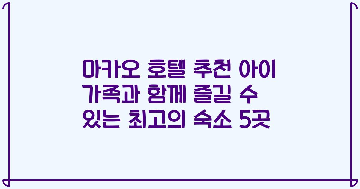 마카오 호텔 추천 아이 가족과 함께 즐길 수 있는 최고의 숙소 5곳