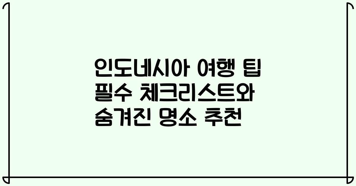 인도네시아 여행 팁 필수 체크리스트와 숨겨진 명소 추천
