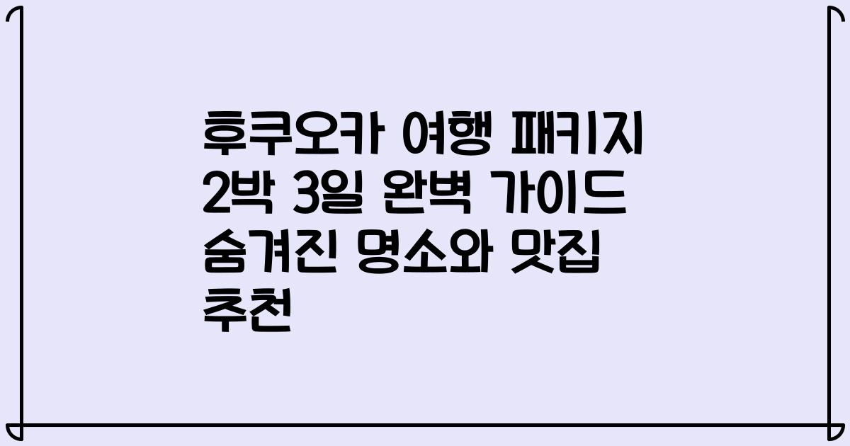 후쿠오카 여행 패키지 2박 3일 완벽 가이드 숨겨진 명소와 맛집 추천