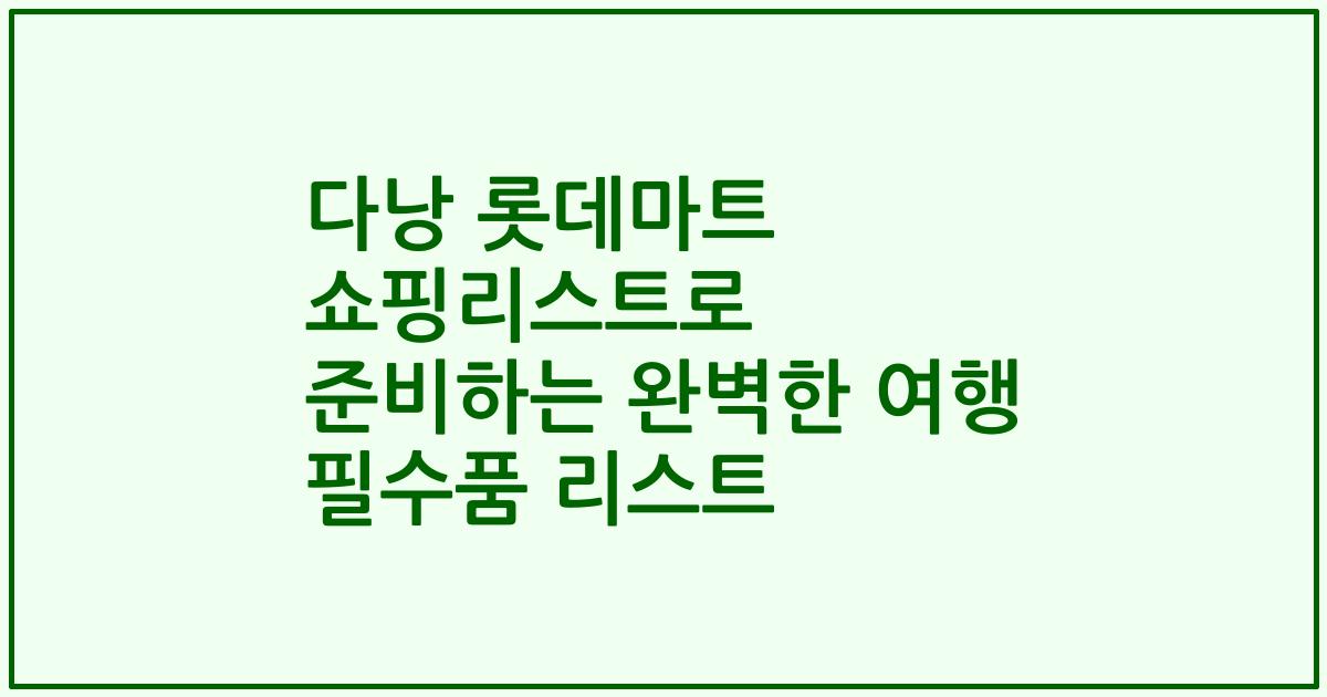 다낭 롯데마트 쇼핑리스트로 준비하는 완벽한 여행 필수품 리스트