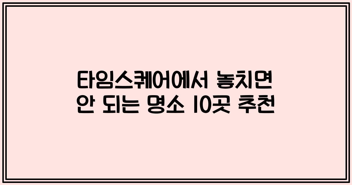 타임스퀘어에서 놓치면 안 되는 명소 10곳 추천