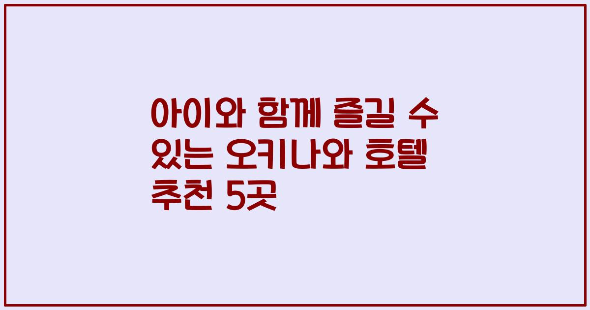 아이와 함께 즐길 수 있는 오키나와 호텔 추천 5곳