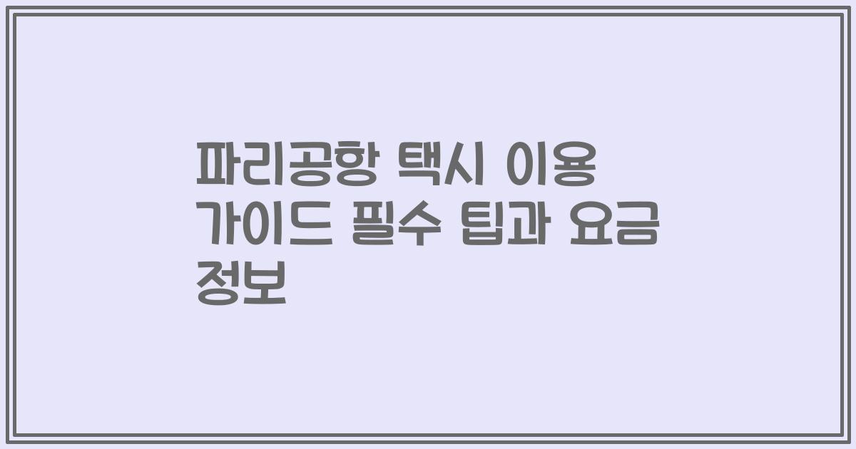 파리공항 택시 이용 가이드 필수 팁과 요금 정보