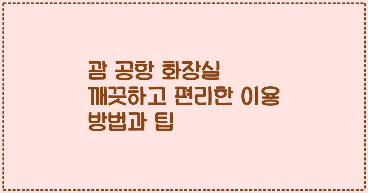 괌 공항 화장실 깨끗하고 편리한 이용 방법과 팁