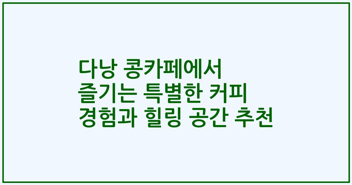 다낭 콩카페에서 즐기는 특별한 커피 경험과 힐링 공간 추천