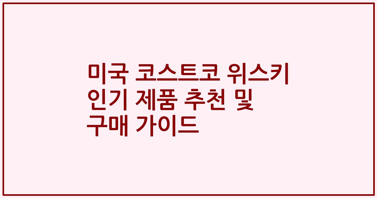 미국 코스트코 위스키 인기 제품 추천 및 구매 가이드