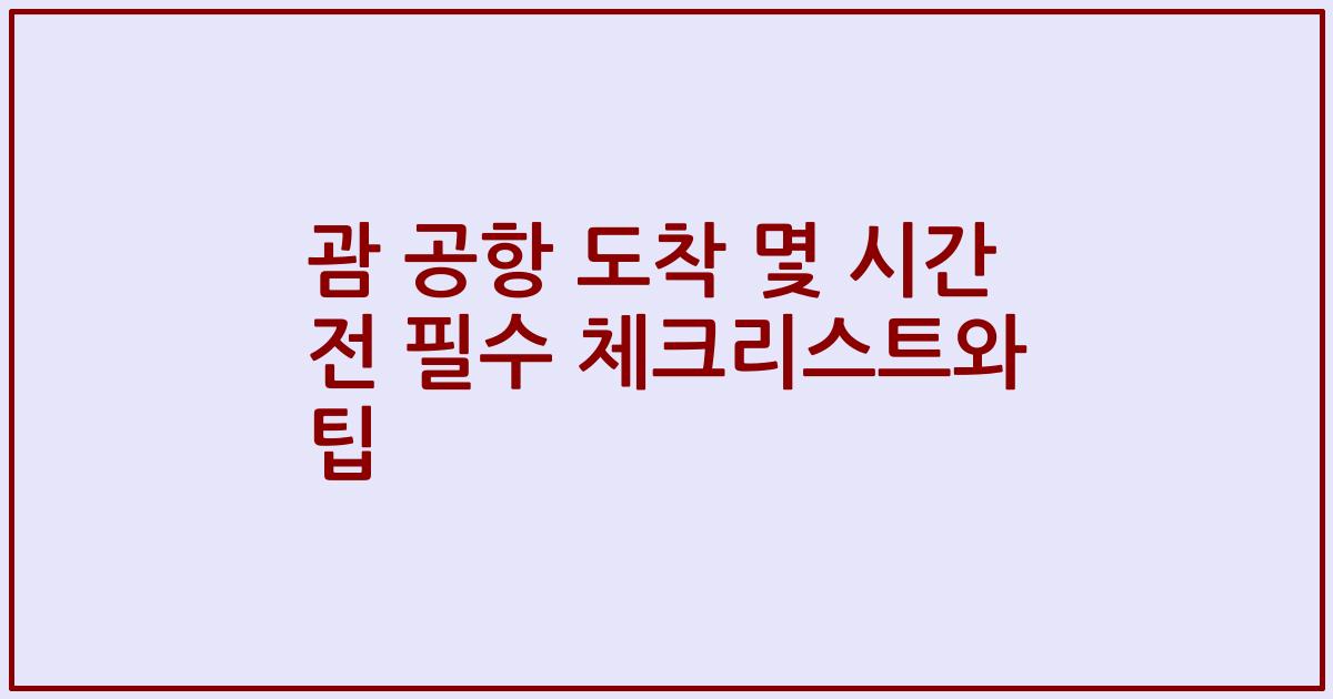괌 공항 도착 몇 시간 전 필수 체크리스트와 팁