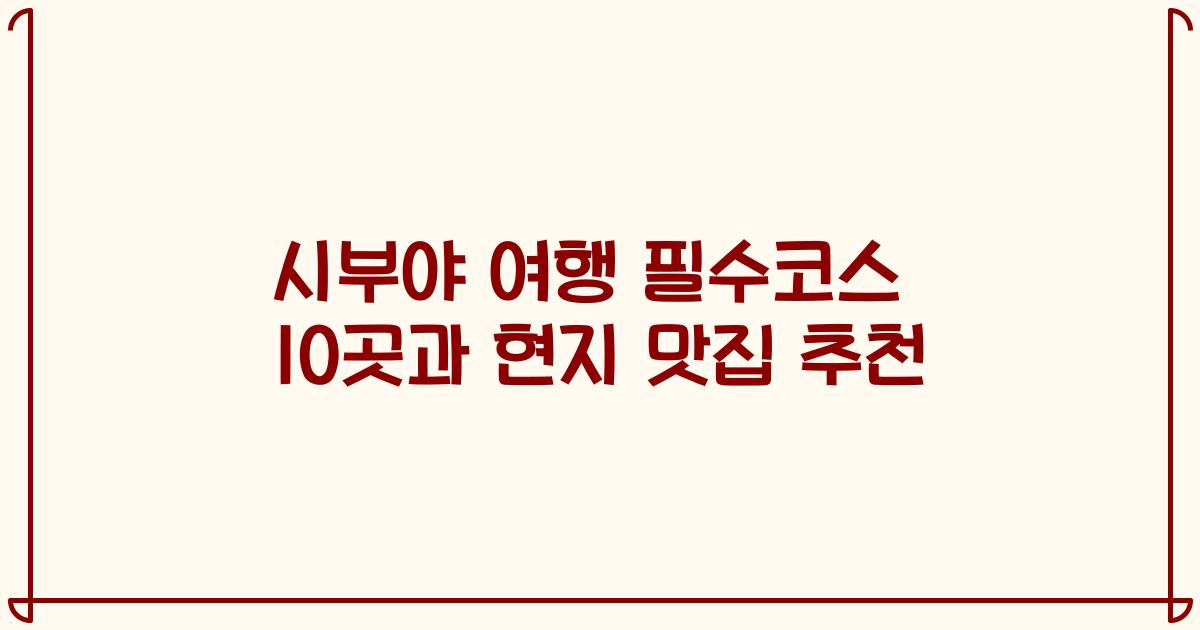 시부야 여행 필수코스 10곳과 현지 맛집 추천