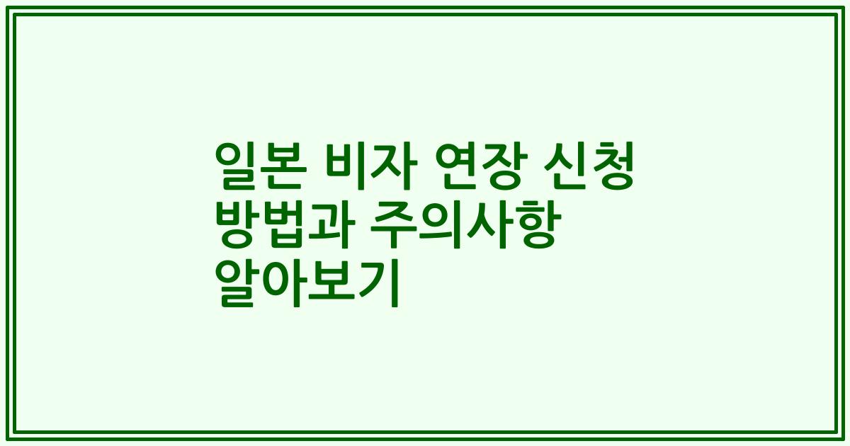 일본 비자 연장 신청 방법과 주의사항 알아보기