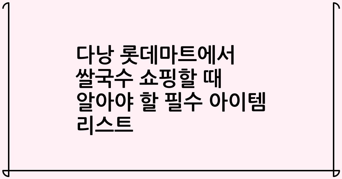 다낭 롯데마트에서 쌀국수 쇼핑할 때 알아야 할 필수 아이템 리스트