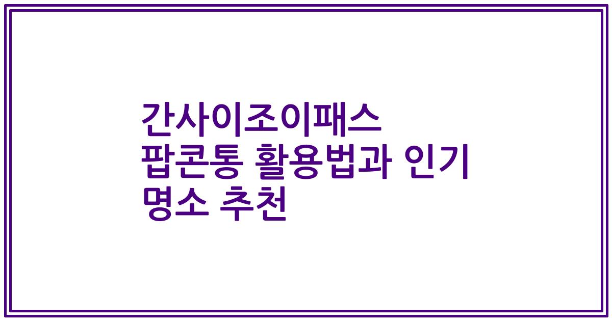 간사이조이패스 팝콘통 활용법과 인기 명소 추천