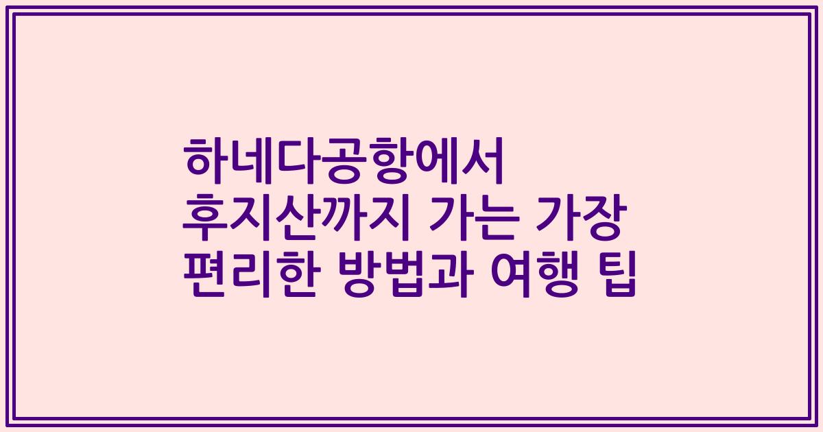 하네다공항에서 후지산까지 가는 가장 편리한 방법과 여행 팁