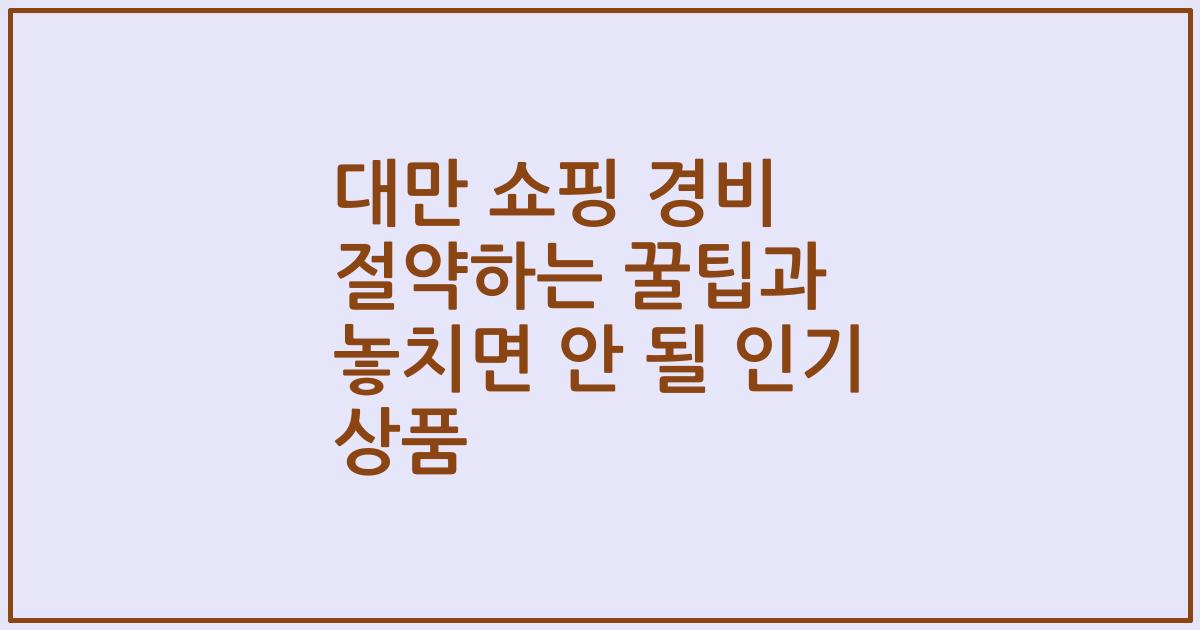 대만 쇼핑 경비 절약하는 꿀팁과 놓치면 안 될 인기 상품